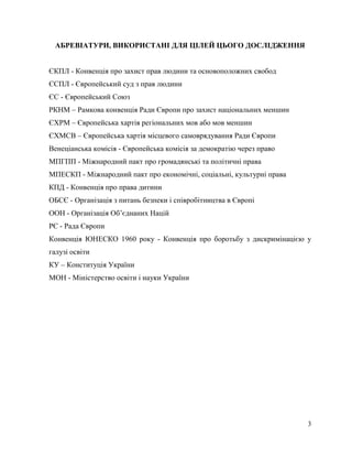3
АБРЕВІАТУРИ, ВИКОРИСТАНІ ДЛЯ ЦІЛЕЙ ЦЬОГО ДОСЛІДЖЕННЯ
ЄКПЛ - Конвенція про захист прав людини та основоположних свобод
ЄС...