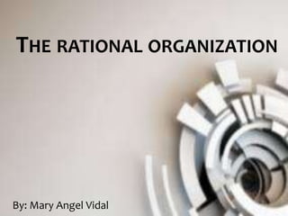THE RATIONAL ORGANIZATION
By: Mary Angel Vidal
 
