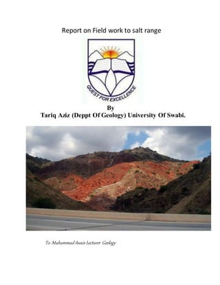 Report on Field work to salt range
By
Tariq Aziz (Deppt Of Geology) University Of Swabi.
To: MuhammadAwais Lecturer Geology
 