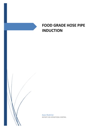 FOOD GRADE HOSE PIPE
INDUCTION
Azas Shahrier
REPORT FOR OPERATIONS CONTROL
 