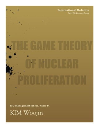 Mr. Dickinson Cook
International Relation
ESG Management School / Class 14
KIM Woojin
THE GAME THEORY
OF NUCLEAR
PROLIFERATION
 