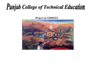 Project on GOOGLE Punjab College of Technical Education 