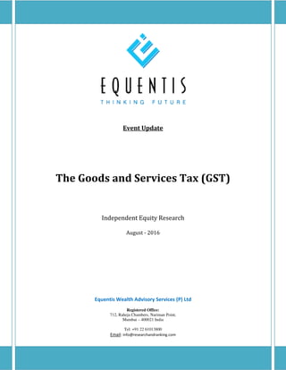 Equentis Wealth Advisory Services (P) Ltd
Registered Office:
712, Raheja Chambers, Nariman Point,
Mumbai – 400021 India
Tel: +91 22 61013800
Email: info@researchandranking.com
Event Update
The Goods and Services Tax (GST)
Independent Equity Research
August - 2016
 