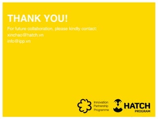 THANK YOU!
For future collaboration, please kindly contact:
xinchao@hatch.vn
info@ipp.vn
 