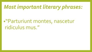 Most important literary phrases:
•“Parturiunt montes, nascetur
ridiculus mus.”
 