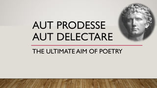 AUT PRODESSE
AUT DELECTARE
THE ULTIMATE AIM OF POETRY
 