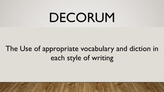 DECORUM
The Use of appropriate vocabulary and diction in
each style of writing
 