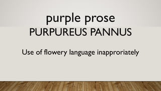 purple prose
PURPUREUS PANNUS
Use of flowery language inapproriately
 
