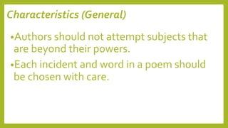 Characteristics (General)
•Authors should not attempt subjects that
are beyond their powers.
•Each incident and word in a poem should
be chosen with care.
 