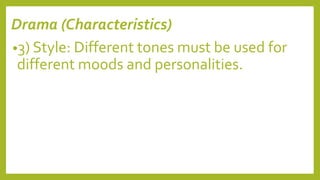 Drama (Characteristics)
•3) Style: Different tones must be used for
different moods and personalities.
 