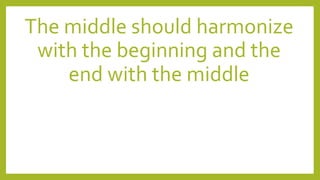 The middle should harmonize
with the beginning and the
end with the middle
 