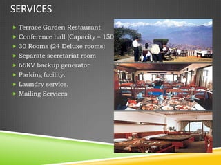 SERVICES
 Terrace Garden Restaurant
 Conference hall (Capacity – 150)
 30 Rooms (24 Deluxe rooms)
 Separate secretariat room
 66KV backup generator
 Parking facility.
 Laundry service.
 Mailing Services
 