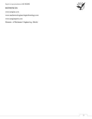 Report on topicpresentation of-IC ENGINE
19
REFRENCES
www.icengine.com
www.machenicalengineeringtechonology.com
www.icengineparts.com
Elements of Mechanical Engineering (Book)
 
