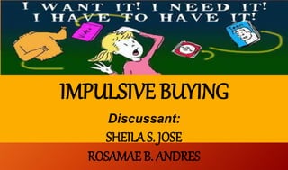 IMPULSIVE BUYING
Discussant:
SHEILA S. JOSE
ROSAMAE B. ANDRES
 