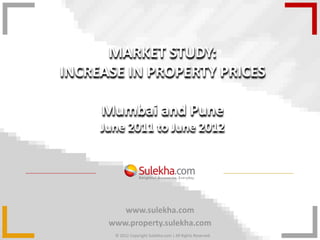 MARKET STUDY:
INCREASE IN PROPERTY PRICES

     Mumbai and Pune
     June 2011 to June 2012




         www.sulekha.com
      www.property.sulekha.com
       © 2012 Copyright Sulekha.com | All Rights Reserved.
 