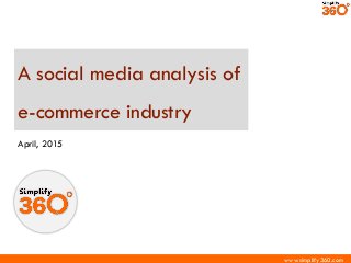 www.simplify360.comwww.simplify360.com
A social media analysis of
e-commerce industry
April, 2015
 