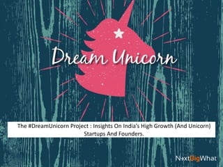 The #DreamUnicorn Project : Insights On India’s High
Growth (And Unicorn) Startups And Founders.
 