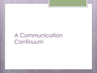 A Communication
Continuum
 