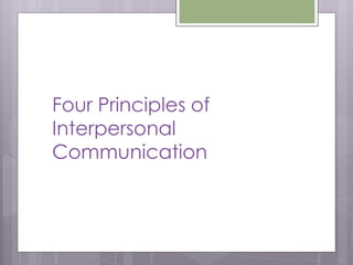 Four Principles of
Interpersonal
Communication
 
