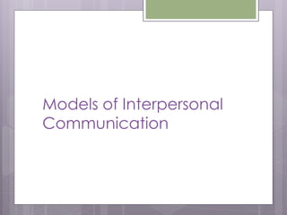 Models of Interpersonal
Communication
 