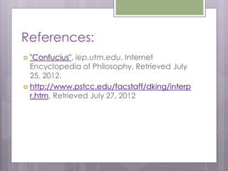 References:
 "Confucius". iep.utm.edu. Internet
  Encyclopedia of Philosophy. Retrieved July
  25, 2012.
 http://www.pstcc.edu/facstaff/dking/interp
  r.htm. Retrieved July 27, 2012
 