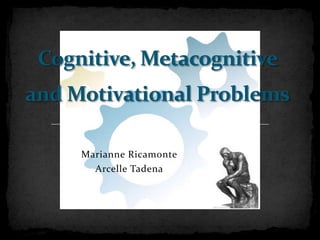 Cognitive, Metacognitive and Motivational Problems Marianne Ricamonte ArcelleTadena 