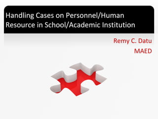 Handling Cases on Personnel/Human
Resource in School/Academic Institution
Remy C. Datu
MAED

 