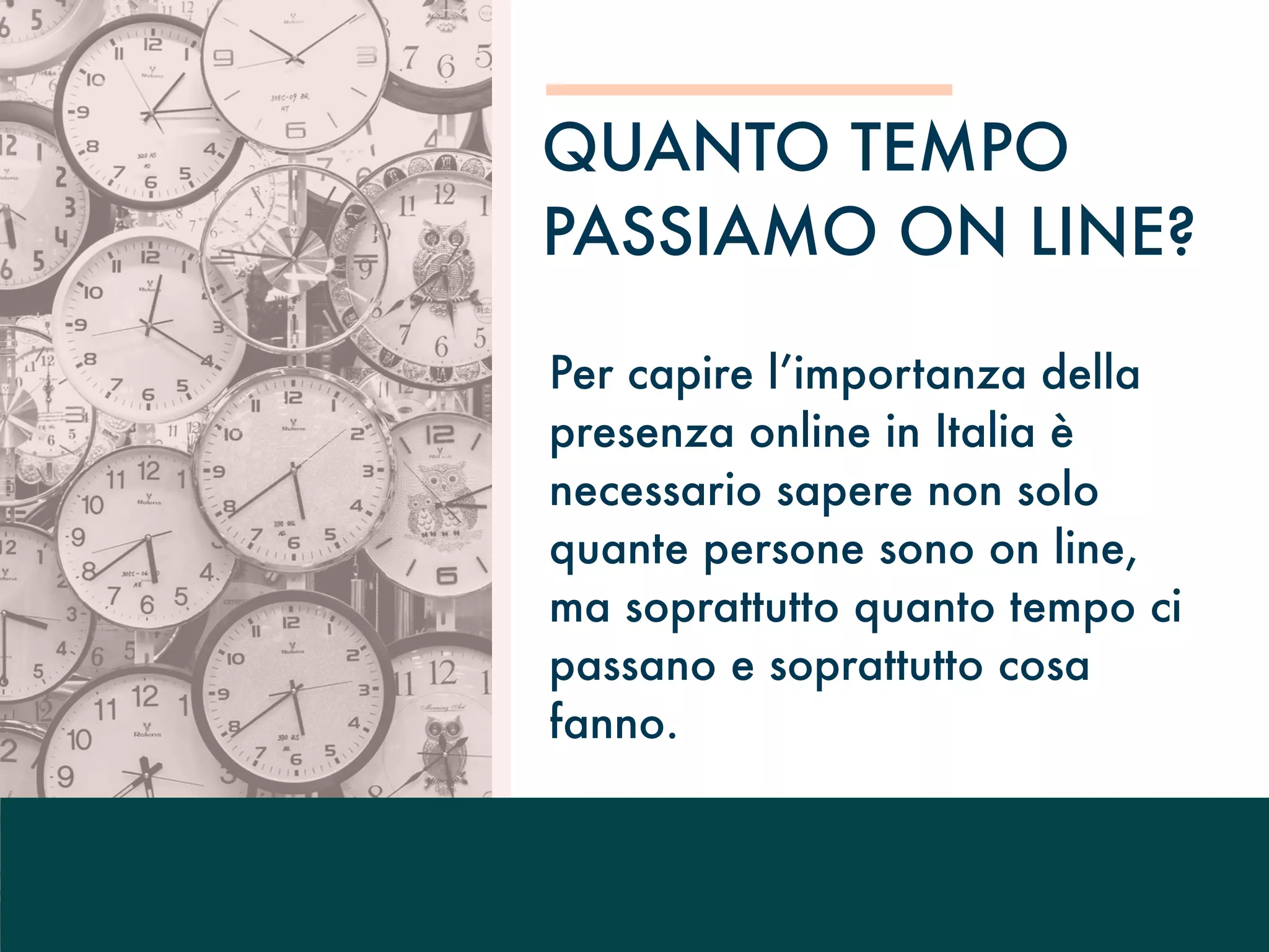 Per capire l’importanza della
presenza online in Italia è
necessario sapere non solo
quante persone sono on line,
ma soprattutto quanto tempo ci
passano e soprattutto cosa
fanno.
QUANTO TEMPO
PASSIAMO ON LINE?
 
