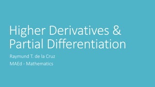 Higher Derivatives &
Partial Differentiation
Raymund T. de la Cruz
MAEd - Mathematics
 