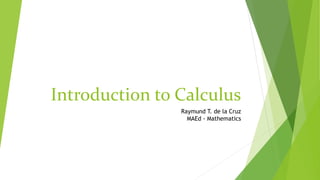 Introduction to Calculus
Raymund T. de la Cruz
MAEd - Mathematics
 