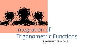 Integration of
Trigonometric Functions
RAYMUND T. DE LA CRUZ
MAEd-mathematics
 