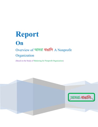 .




Report
On
Overview of                                     A Nonprofit
Organization
(Based on the Study of Marketing for Nonprofit Organization)
 