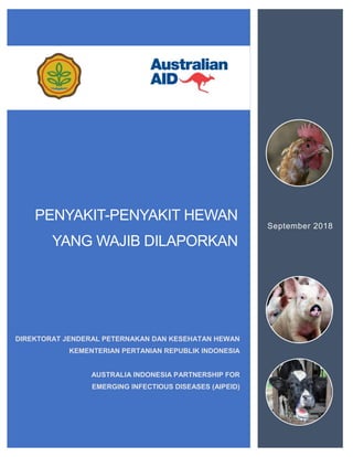 PENYAKIT-PENYAKIT HEWAN
YANG WAJIB DILAPORKAN
September 2018
DIREKTORAT JENDERAL PETERNAKAN DAN KESEHATAN HEWAN
KEMENTERIAN PERTANIAN REPUBLIK INDONESIA
AUSTRALIA INDONESIA PARTNERSHIP FOR
EMERGING INFECTIOUS DISEASES (AIPEID)
 