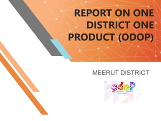 REPORT ON ONE
DISTRICT ONE
PRODUCT (ODOP)
MEERUT DISTRICT
 