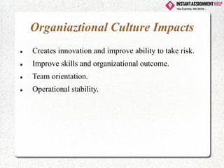 Organiaztional Culture Impacts
⚫ Creates innovation and improve ability to take risk.
⚫ Improve skills and organizational outcome.
⚫ Team orientation.
⚫ Operational stability.
 