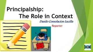 Principalship:
The Role in Context
Danilo Consolacion Lucilla
Reporter
 