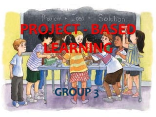 PROJECT - BASED
LEARNING
GROUP 3
 