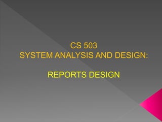 CS 503
SYSTEM ANALYSIS AND DESIGN:
REPORTS DESIGN
 