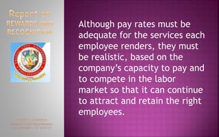 Although pay rates must be
adequate for the services each
employee renders, they must
be realistic, based on the
company’s capacity to pay and
to compete in the labor
market so that it can continue
to attract and retain the right
employees.
 