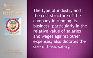 The type of industry and
the cost structure of the
company in running its
business, particularly in the
relative value of salaries
and wages against other
expenses, also dictates the
size of basic salary.
 