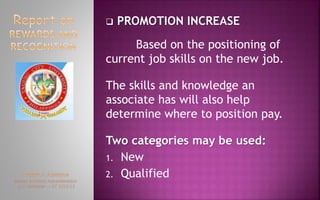  PROMOTION INCREASE
Based on the positioning of
current job skills on the new job.
The skills and knowledge an
associate has will also help
determine where to position pay.
Two categories may be used:
1. New
2. Qualified
 