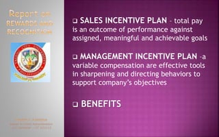  SALES INCENTIVE PLAN – total pay
is an outcome of performance against
assigned, meaningful and achievable goals
 MANAGEMENT INCENTIVE PLAN –a
variable compensation are effective tools
in sharpening and directing behaviors to
support company’s objectives
 BENEFITS
 