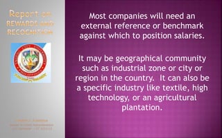 Most companies will need an
external reference or benchmark
against which to position salaries.
It may be geographical community
such as industrial zone or city or
region in the country. It can also be
a specific industry like textile, high
technology, or an agricultural
plantation.
 