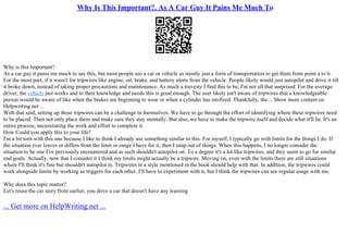 Why Is This Important?. As A Car Guy It Pains Me Much To
Why is this Important?
As a car guy it pains me much to say this, but most people see a car or vehicle as mostly just a form of transportation to get them from point a to b.
For the most part, if it wasn't for tripwires like engine, oil, brake, and battery alerts from the vehicle. People likely would just autopilot and drive it till
it broke down, instead of taking proper precautions and maintenance. As much a travesty I find this to be, I'm not all that surprised. For the average
driver, the vehicle just works and to their knowledge and needs this is good enough. The user likely isn't aware of tripwires that a knowledgeable
person would be aware of like when the brakes are beginning to wear or when a cylinder has misfired. Thankfully, the ... Show more content on
Helpwriting.net ...
With that said, setting up these tripwires can be a challenge in themselves. We have to go through the effort of identifying where these tripwires need
to be placed. Then not only place them and make sure they stay mentally. But also, we have to make the tripwire itself and decide what it'll be. It's an
entire process, necessitating the work and effort to complete it.
How Could you apply this to your life?
I'm a bit torn with this one because I like to think I already use something similar to this. For myself, I typically go with limits for the things I do. If
the situation ever leaves or differs from the limit or range I have for it, then I snap out of things. When this happens, I no longer consider the
situation to be one I've previously encountered and as such shouldn't autopilot on. To a degree it's a lot like tripwires, and they seem to go for similar
end goals. Actually, now that I consider it I think my limits might actually be a tripwire. Moving on, even with the limits there are still situations
where I'll think it's fine but shouldn't autopilot in. Tripwires in a style mentioned in the book should help with that. In addition, the tripwires could
work alongside limits by working as triggers for each other. I'll have to experiment with it, but I think the tripwires can see regular usage with me.
Why does this topic matter?
Let's reuse the car story from earlier, you drive a car that doesn't have any warning
... Get more on HelpWriting.net ...
 