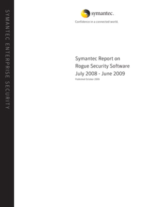 S Y M A N T E C E N T E R P R IS E S E C U R I T Y




                                                     Symantec Report on
                                                     Rogue Security Software
                                                     July 2008 - June 2009
                                                     Published October 2009
 