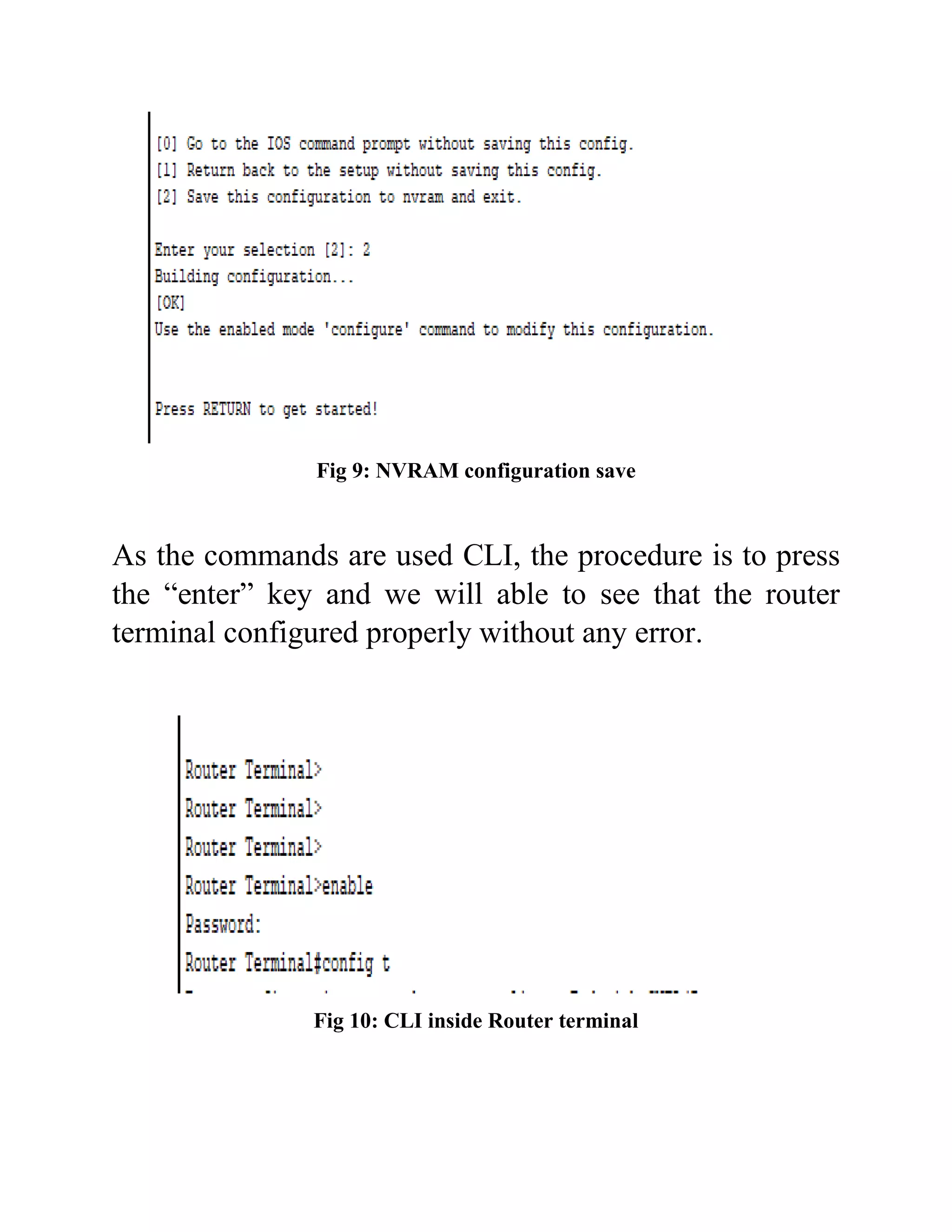 Fig 9: NVRAM configuration save
As the commands are used CLI, the procedure is to press
the “enter” key and we will able to see that the router
terminal configured properly without any error.
Fig 10: CLI inside Router terminal
 
