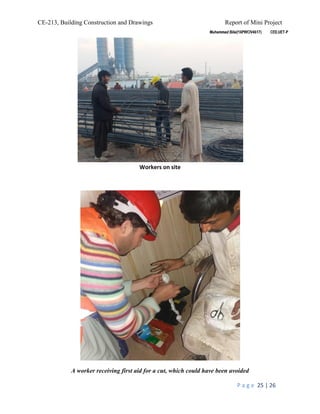 CE-213, Building Construction and Drawings Report of Mini Project
P a g e 25 | 26
Workers on site
A worker receiving first aid for a cut, which could have been avoided
 