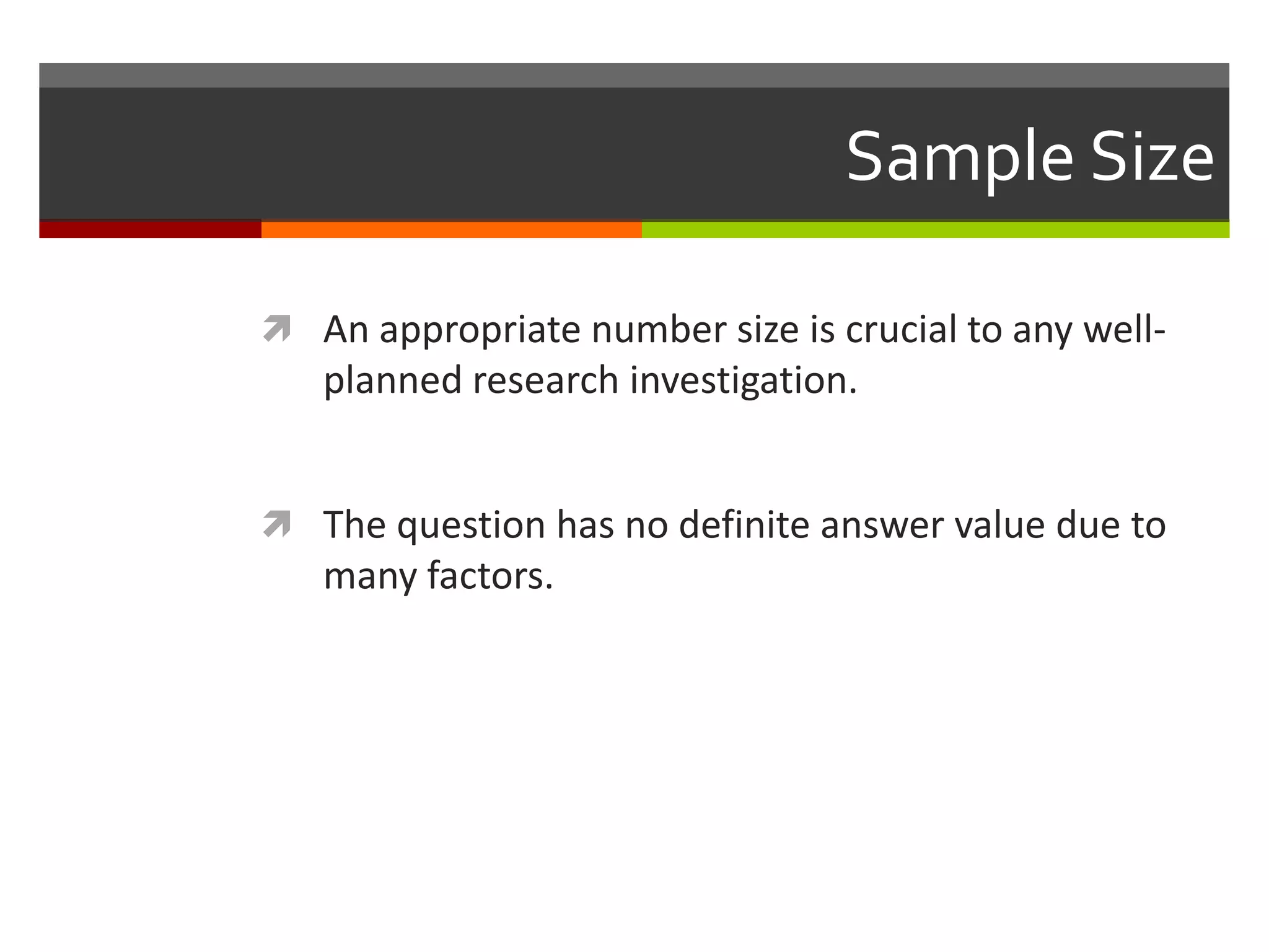 Sample Size

 An appropriate number size is crucial to any well-
   planned research investigation.


 The question has no definite answer value due to
   many factors.
 