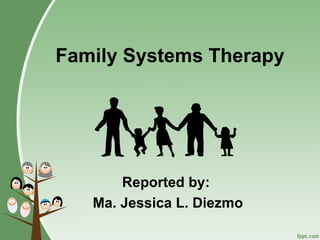 Reported by:
Ma. Jessica L. Diezmo
Family Systems Therapy
 