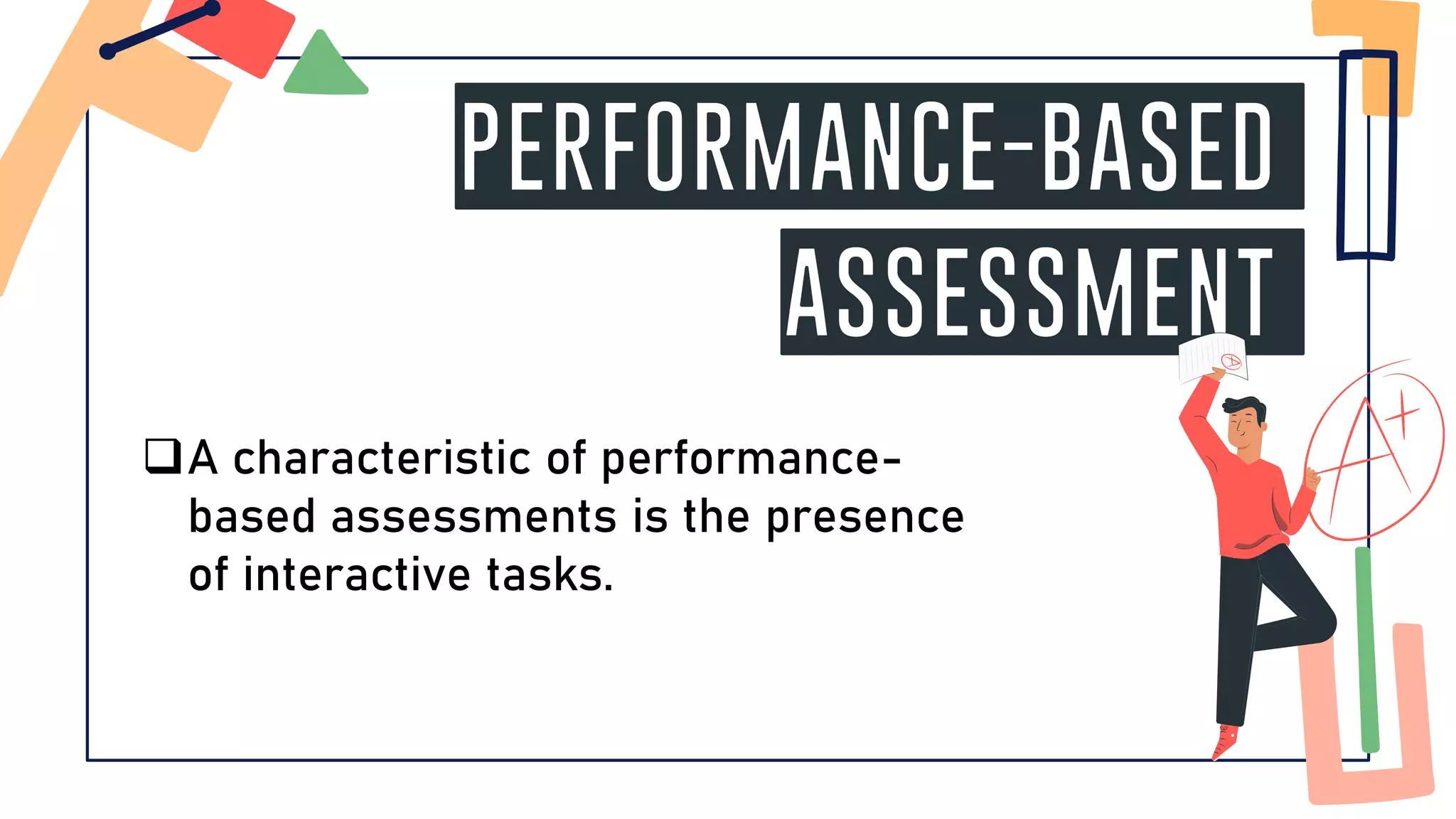 PERFORMANCE-BASED
ASSESSMENT
❑A characteristic of performance-
based assessments is the presence
of interactive tasks.
 